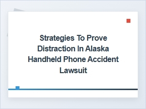 Proving Distraction in Alaska Handheld Phone Accident Cases