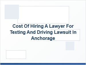 Legal Fees for Texting While Driving Cases in Anchorage